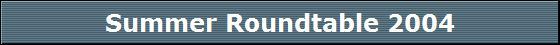 Summer Roundtable 2004