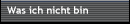 Was ich nicht bin